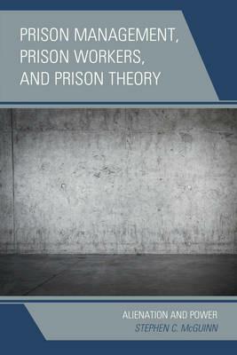 Prison Management, Prison Workers, and Prison Theory: Alienation and Power - Stephen C. McGuinn - cover
