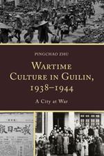 Wartime Culture in Guilin, 1938–1944: A City at War