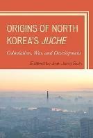 Origins of North Korea's Juche: Colonialism, War, and Development