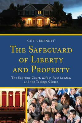 The Safeguard of Liberty and Property: The Supreme Court, Kelo v. New London, and the Takings Clause - Guy F. Burnett - cover