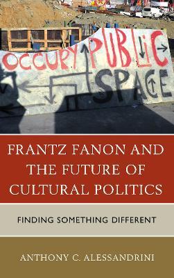 Frantz Fanon and the Future of Cultural Politics: Finding Something Different - Anthony C. Alessandrini - cover