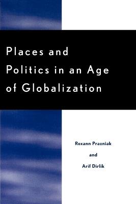Places and Politics in an Age of Globalization - Roxann Prazniak,Arif Dirlik - cover