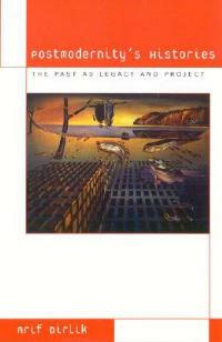 Postmodernity's Histories: The Past as Legacy and Project - Arif Dirlik - cover