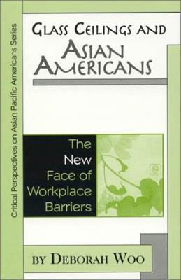 Glass Ceilings and Asian Americans: The New Face of Workplace Barriers - Deborah Woo - cover