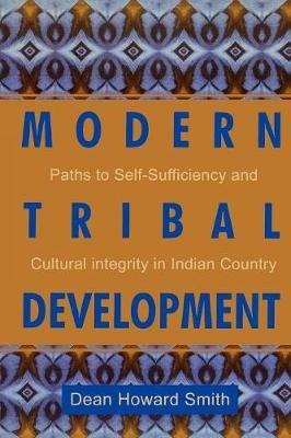 Modern Tribal Development: Paths to Self-Sufficiency and Cultural Integrity in Indian Country - Dean Howard Smith - cover