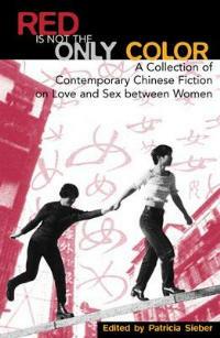Red Is Not the Only Color: Contemporary Chinese Fiction on Love and Sex between Women, Collected Stories - Patricia Sieber - cover