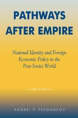 Pathways after Empire: National Identity and Foreign Economic Policy in the Post-Soviet World - Andrei P. Tsygankov - cover