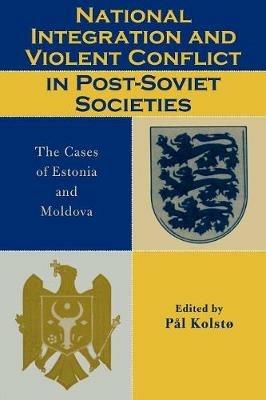 National Integration and Violent Conflict in Post-Soviet Societies: The Cases of Estonia and Moldova - cover
