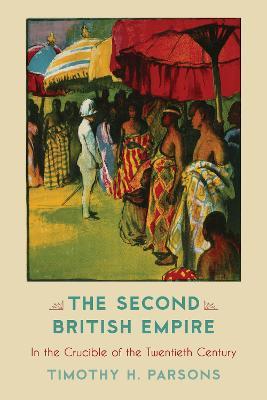 The Second British Empire: In the Crucible of the Twentieth Century - Timothy H. Parsons - cover