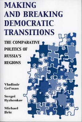 Making and Breaking Democratic Transitions: The Comparative Politics of Russia's Regions - Vladimir Gel'man,Sergei Ryzhenkov,Michael Brie - cover