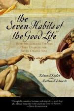 The Seven Habits of the Good Life: How the Biblical Virtues Free Us from the Seven Deadly Sins