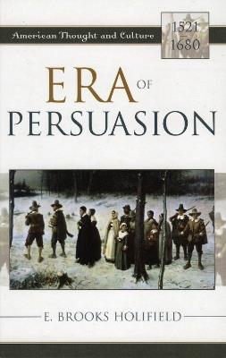 Era of Persuasion: American Thought and Culture, 1521–1680 - E. Brooks Holifield - cover