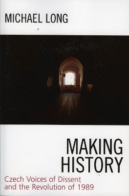 Making History: Czech Voices of Dissent and the Revolution of 1989 - cover