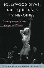 Hollywood Divas, Indie Queens, and TV Heroines: Contemporary Screen Images of Women