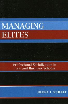 Managing Elites: Socializaton in Law and Business Schools - Debra J. Schleef - cover