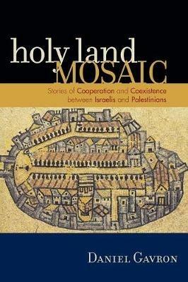 Holy Land Mosaic: Stories of Cooperation and Coexistence between Israelis and Palestinians - Daniel Gavron - cover