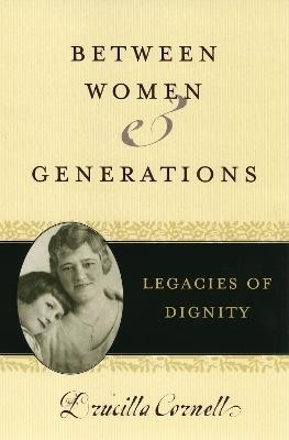 Between Women and Generations: Legacies of Dignity - Drucilla Cornell - cover