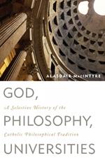 God, Philosophy, Universities: A Selective History of the Catholic Philosophical Tradition