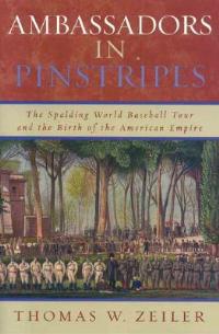 Ambassadors in Pinstripes: The Spalding World Baseball Tour and the Birth of the American Empire - Thomas W. Zeiler - cover