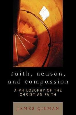 Faith, Reason, and Compassion: A Philosophy of the Christian Faith - James E. Gilman - cover