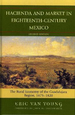 Hacienda and Market in Eighteenth-Century Mexico: The Rural Economy of the Guadalajara Region, 1675-1820 - Eric Van Young - cover