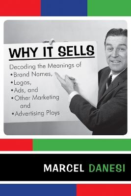 Why It Sells: Decoding the Meanings of Brand Names, Logos, Ads, and Other Marketing and Advertising Ploys - Marcel Danesi - cover