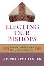 Electing Our Bishops: How the Catholic Church Should Choose Its Leaders