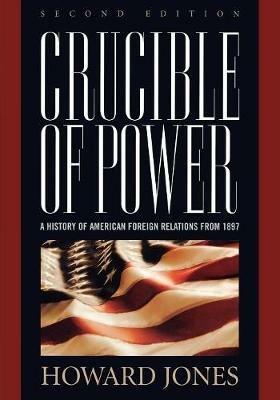 Crucible of Power: A History of American Foreign Relations from 1897 - Howard Jones - cover