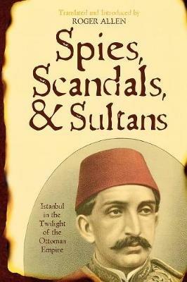 Spies, Scandals, and Sultans: Istanbul in the Twilight of the Ottoman Empire - cover