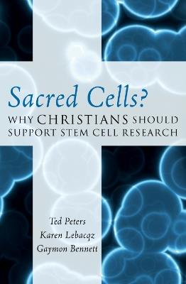 Sacred Cells?: Why Christians Should Support Stem Cell Research - Ted Peters,Karen Lebacqz,Gaymon Bennett - cover