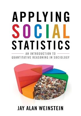 Applying Social Statistics: An Introduction to Quantitative Reasoning in Sociology - Jay Alan Weinstein - cover