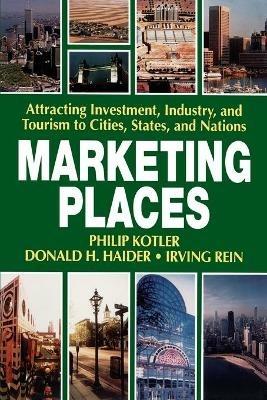 Marketing Places: Attracting Investment, Industry, and Tourism to Cities, States, and Nations - Philip Kotler,Donald H. Haider,Irving Rein - cover