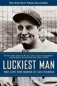 Luckiest Man: The Life and Death of Lou Gehrig - Jonathan Eig - cover