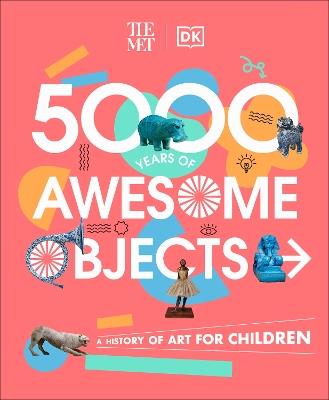 The Met 5000 Years of Awesome Objects: A History of Art for Children - Aaron Rosen,Susie Hodge,Susie Brooks - cover