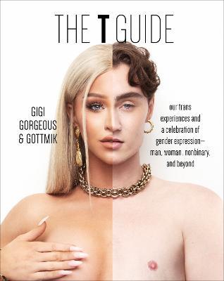 The T Guide: Our Trans Experiences and a Celebration of Gender Expression—Man, Woman, Nonbinary, and Beyond - Gigi Gorgeous,Gottmik (a.k.a Kade Gottlieb),Swan Huntley - cover