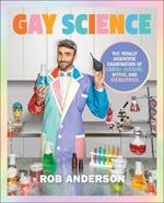 Gay Science: The Totally Scientific Examination of LGBTQ+ Culture, Myths, and Stereotypes