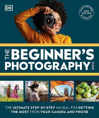 The Beginner's Photography Guide: The Ultimate Step-by-Step Manual for Getting the Most From Your Digital Camera - DK - cover