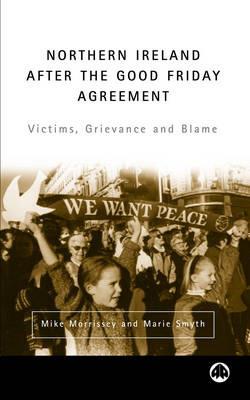 Northern Ireland After the Good Friday Agreement: Victims, Grievance and Blame - Mike Morrissey,Marie Smyth - cover