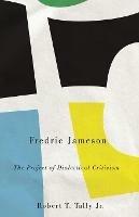 Fredric Jameson: The Project of Dialectical Criticism - Robert T. Tally - cover