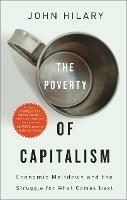 The Poverty of Capitalism: Economic Meltdown and the Struggle for What Comes Next - John Hilary - cover