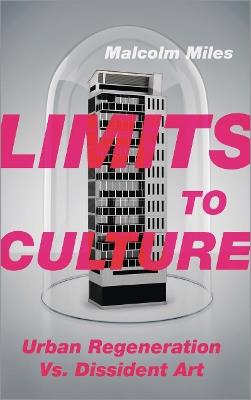 Limits to Culture: Urban Regeneration vs. Dissident Art - Malcolm Miles - cover