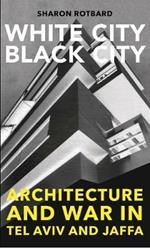 White City, Black City: Architecture and War in Tel Aviv and Jaffa