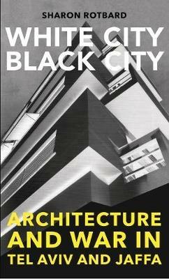 White City, Black City: Architecture and War in Tel Aviv and Jaffa - Sharon Rotbard - cover