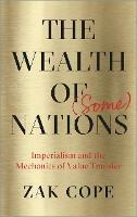 The Wealth of (Some) Nations: Imperialism and the Mechanics of Value Transfer - Zak Cope - cover