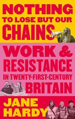 Nothing to Lose But Our Chains: Work and Resistance in Twenty-First-Century Britain - Jane Hardy - cover