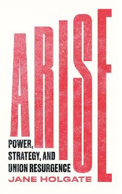 Arise: Power, Strategy and Union Resurgence - Jane Holgate - cover