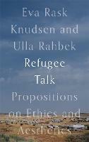 Refugee Talk: Propositions on Ethics and Aesthetics - Eva Rask Knudsen,Ulla Rahbek - cover