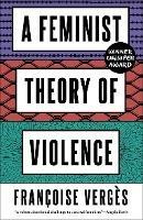 A Feminist Theory of Violence: A Decolonial Perspective - Francoise Verges - cover