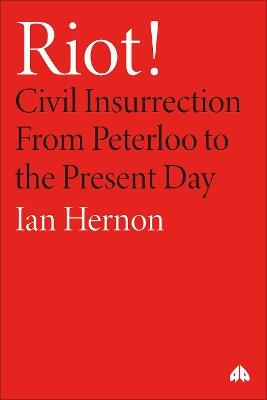 Riot!: Civil Insurrection From Peterloo to the Present Day - Ian Hernon - cover