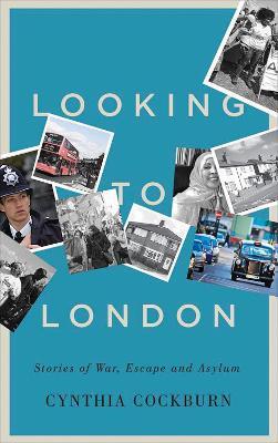 Looking to London: Stories of War, Escape and Asylum - Cynthia Cockburn - cover